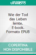 Wie der Tod das Lieben lernte. E-book. Formato EPUB ebook