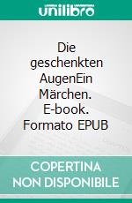 Die geschenkten AugenEin Märchen. E-book. Formato EPUB ebook