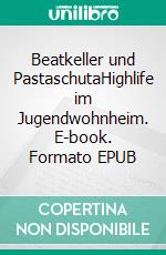 Beatkeller und PastaschutaHighlife im Jugendwohnheim. E-book. Formato EPUB ebook di Jürgen Hammann