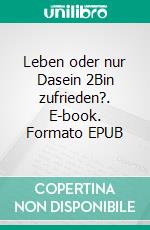 Leben oder nur Dasein 2Bin zufrieden?. E-book. Formato EPUB ebook