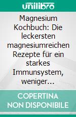 Magnesium Kochbuch: Die leckersten magnesiumreichen Rezepte für ein starkes Immunsystem, weniger Krämpfe und bessere Konzentrationsfähigkeit - inkl. umfangreichem Hintergrundwissen. E-book. Formato EPUB ebook