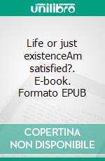 Life or just existenceAm satisfied?. E-book. Formato EPUB