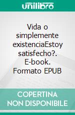 Vida o simplemente existenciaEstoy satisfecho?. E-book. Formato EPUB