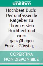 Hochbeet Buch: Der umfassende Ratgeber zu Ihrem ersten Hochbeet und einer ganzjährigen Ernte | Günstig, einfach &amp; schnell | Inklusive Tipps für Kräuter und Checkliste. E-book. Formato EPUB ebook