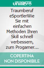 Traumberuf eSportlerWie Sie mit einfachen Methoden Ihren Skill schnell verbessern, zum Progamer werden und im eSport Fuß fassen - inkl. der besten Gaming Tipps &amp; Tricks. E-book. Formato EPUB ebook