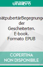 SpätpubertärBegegnungen der Gescheiterten. E-book. Formato EPUB ebook