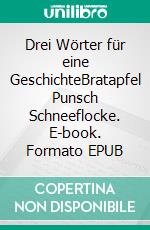 Drei Wörter für eine GeschichteBratapfel Punsch Schneeflocke. E-book. Formato EPUB ebook