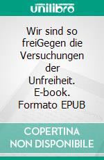 Wir sind so freiGegen die Versuchungen der Unfreiheit. E-book. Formato EPUB ebook di Till Mansmann