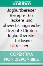 Joghurtbereiter Rezepte: 66 leckere und abwechslungsreiche Rezepte für den Joghurtbereiter - Inklusive hilfreicher Tipps und Nährwertangaben. E-book. Formato EPUB ebook di Simple Cookbooks