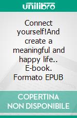 Connect yourself!And create a meaningful and happy life.. E-book. Formato EPUB ebook