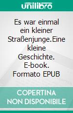 Es war einmal ein kleiner Straßenjunge.Eine kleine Geschichte. E-book. Formato EPUB ebook