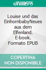 Louise und das EinhornbabyNeues aus dem Elfenland. E-book. Formato EPUB ebook di Sabrina Fischer