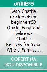 Keto Chaffle Cookbook for beginners50 Quick, Easy and Delicious Chaffle Recipes for Your Whole Family. E-book. Formato EPUB ebook di Sophie Ross