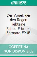 Der Vogel, der den Regen liebteine Fabel. E-book. Formato EPUB ebook