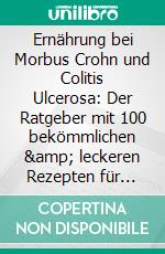 Ernährung bei Morbus Crohn und Colitis Ulcerosa: Der Ratgeber mit 100 bekömmlichen &amp; leckeren Rezepten für jede Tagesmahlzeit - Inklusive Ernährungsansätze, Suppenrezepte und Wochenplaner. E-book. Formato EPUB ebook