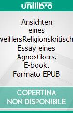 Ansichten eines ZweiflersReligionskritischer Essay eines Agnostikers. E-book. Formato EPUB ebook di Ernst Günther Weber