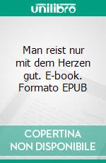 Man reist nur mit dem Herzen gut. E-book. Formato EPUB ebook