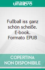 Fußball iss ganz schön scheiße. E-book. Formato EPUB ebook di Wolfgang Brenneisen