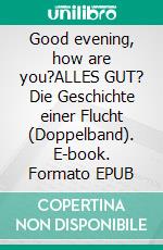 Good evening, how are you?ALLES GUT? Die Geschichte einer Flucht (Doppelband). E-book. Formato EPUB ebook