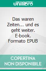 Das waren Zeiten... und es geht weiter. E-book. Formato EPUB ebook