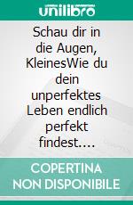 Schau dir in die Augen, KleinesWie du dein unperfektes Leben endlich perfekt findest. E-book. Formato EPUB ebook di Susanne Sternecker