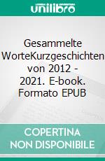 Gesammelte WorteKurzgeschichten von 2012 - 2021. E-book. Formato EPUB ebook di Tom Fuhrmann