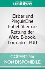 Eisbär und PinguinEine Fabel über die Rettung der Welt. E-book. Formato EPUB