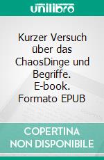 Kurzer Versuch über das ChaosDinge und Begriffe. E-book. Formato EPUB ebook