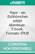 Pepe - ein Eichhörnchen erlebt Abenteuer. E-book. Formato EPUB ebook di Isabella Daberstedt