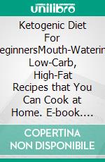 Ketogenic Diet For BeginnersMouth-Watering Low-Carb, High-Fat Recipes that You Can Cook at Home. E-book. Formato EPUB ebook