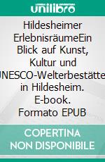 Hildesheimer ErlebnisräumeEin Blick auf Kunst, Kultur und UNESCO-Welterbestätten in Hildesheim. E-book. Formato EPUB ebook