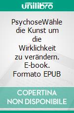 PsychoseWähle die Kunst um die Wirklichkeit zu verändern. E-book. Formato EPUB