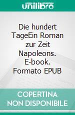 Die hundert TageEin Roman zur Zeit Napoleons. E-book. Formato EPUB ebook