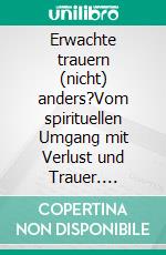 Erwachte trauern (nicht) anders?Vom spirituellen Umgang mit Verlust und Trauer. E-book. Formato EPUB ebook