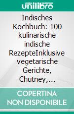 Indisches Kochbuch: 100 kulinarische indische RezepteInklusive vegetarische Gerichte, Chutney, Relishe und Desserts. E-book. Formato EPUB ebook di Simple Cookbooks