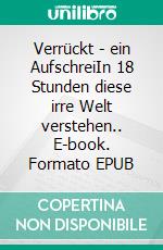 Verrückt - ein AufschreiIn 18 Stunden diese irre Welt verstehen.. E-book. Formato EPUB ebook di Thorben Sonnestrant