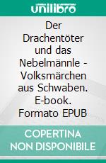 Der Drachentöter und das Nebelmännle - Volksmärchen aus Schwaben. E-book. Formato EPUB ebook di Ernst Meier