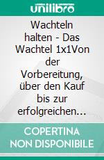 Wachteln halten - Das Wachtel 1x1Von der Vorbereitung, über den Kauf bis zur erfolgreichen Wachtelhaltung und Wachtelzucht - inkl. Pflege, Ernährung, Stallung, gesetzliche Bestimmungen uvm.. E-book. Formato EPUB ebook