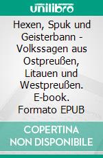 Hexen, Spuk und Geisterbann - Volkssagen aus Ostpreußen, Litauen und Westpreußen. E-book. Formato EPUB ebook
