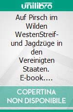 Auf Pirsch im Wilden WestenStreif- und Jagdzüge in den Vereinigten Staaten. E-book. Formato EPUB ebook