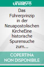 Das Führerprinzip in der Neuapostolischen KircheEine historische Spurensuche zum autokratischen Amtsverständnis von 1908 bis 2022. E-book. Formato EPUB ebook di Detlef Streich