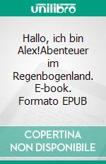 Hallo, ich bin Alex!Abenteuer im Regenbogenland. E-book. Formato EPUB ebook