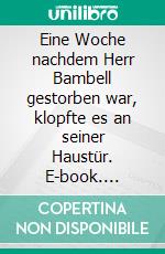 Eine Woche nachdem Herr Bambell gestorben war, klopfte es an seiner Haustür. E-book. Formato EPUB ebook