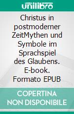 Christus in postmoderner ZeitMythen und Symbole im Sprachspiel des Glaubens. E-book. Formato EPUB ebook