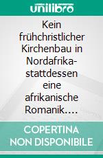 Kein frühchristlicher Kirchenbau in Nordafrika- stattdessen eine afrikanische Romanik. E-book. Formato EPUB ebook