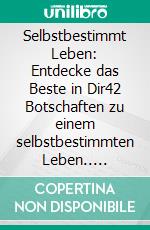 Selbstbestimmt Leben: Entdecke das Beste in Dir42 Botschaften zu einem selbstbestimmten Leben.. E-book. Formato EPUB ebook