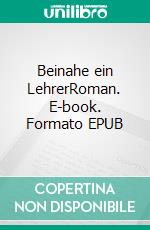 Beinahe ein LehrerRoman. E-book. Formato EPUB ebook di Yelmo Schütz