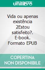 Vida ou apenas existência 2Estou satisfeito?. E-book. Formato EPUB ebook