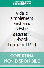 Vida o simplement existència 2Estic satisfet?. E-book. Formato EPUB