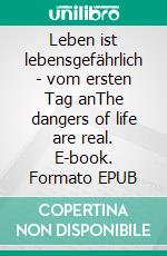 Leben ist lebensgefährlich - vom ersten Tag anThe dangers of life are real. E-book. Formato EPUB ebook